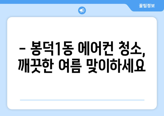 대구 남구 봉덕1동 에어컨 청소| 깨끗하고 시원한 여름 맞이하기 | 에어컨 청소, 봉덕동, 대구 남구, 전문 업체, 가격, 예약