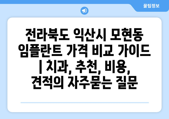 전라북도 익산시 모현동 임플란트 가격 비교 가이드 | 치과, 추천, 비용, 견적