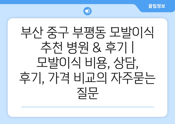 부산 중구 부평동 모발이식 추천 병원 & 후기 | 모발이식 비용, 상담, 후기, 가격 비교