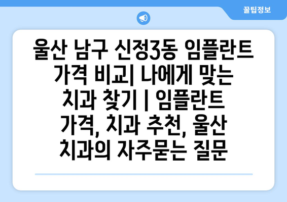 울산 남구 신정3동 임플란트 가격 비교| 나에게 맞는 치과 찾기 | 임플란트 가격, 치과 추천, 울산 치과