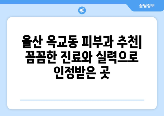 울산 중구 옥교동 피부과 추천| 꼼꼼한 진료와 뛰어난 실력으로 인정받은 곳 | 울산 피부과, 옥교동 피부과, 피부 관리, 피부 질환