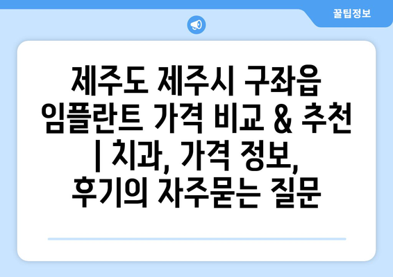 제주도 제주시 구좌읍 임플란트 가격 비교 & 추천 | 치과, 가격 정보, 후기