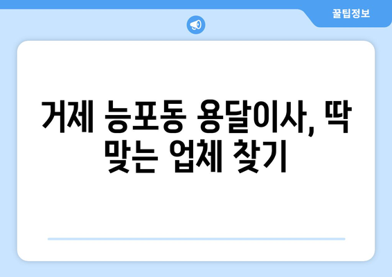 거제시 능포동 용달이사 전문 업체 비교 가이드| 저렴하고 안전한 이사, 지금 바로 찾아보세요! | 거제 용달, 능포동 이삿짐센터, 저렴한 이사 비용