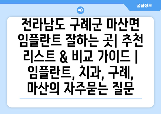 전라남도 구례군 마산면 임플란트 잘하는 곳| 추천 리스트 & 비교 가이드 | 임플란트, 치과, 구례, 마산