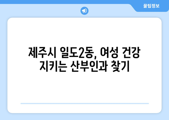 제주시 일도2동 산부인과 추천| 믿을 수 있는 여성 건강 지킴이 찾기 | 제주도, 산부인과, 병원, 여성 건강