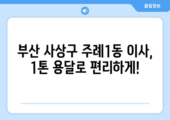 부산 사상구 주례1동 1톤 용달이사| 빠르고 안전한 이사, 전문 업체와 함께! | 부산 용달, 1톤 이사, 주례1동 이삿짐센터