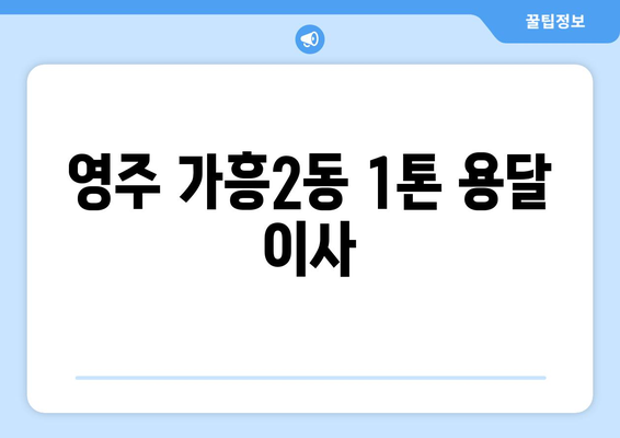 경상북도 영주시 가흥2동 1톤 용달이사| 빠르고 안전한 이사, 저렴한 비용으로 해결하세요! | 영주 용달 이사, 1톤 용달, 가흥2동 이사