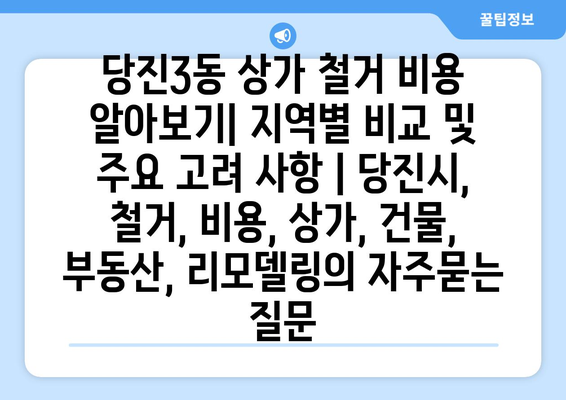 당진3동 상가 철거 비용 알아보기| 지역별 비교 및 주요 고려 사항 | 당진시, 철거, 비용, 상가, 건물, 부동산, 리모델링