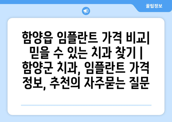 함양읍 임플란트 가격 비교| 믿을 수 있는 치과 찾기 | 함양군 치과, 임플란트 가격 정보, 추천