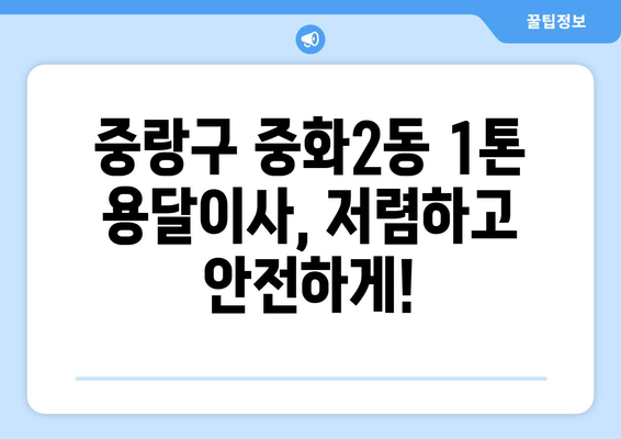 서울 중랑구 중화2동 1톤 용달이사, 믿을 수 있는 업체 찾기 | 용달 이사, 이삿짐센터, 저렴한 이사 비용