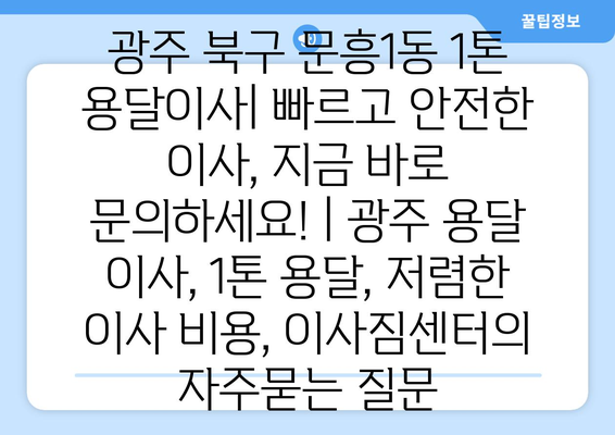 광주 북구 문흥1동 1톤 용달이사| 빠르고 안전한 이사, 지금 바로 문의하세요! | 광주 용달 이사, 1톤 용달, 저렴한 이사 비용, 이사짐센터