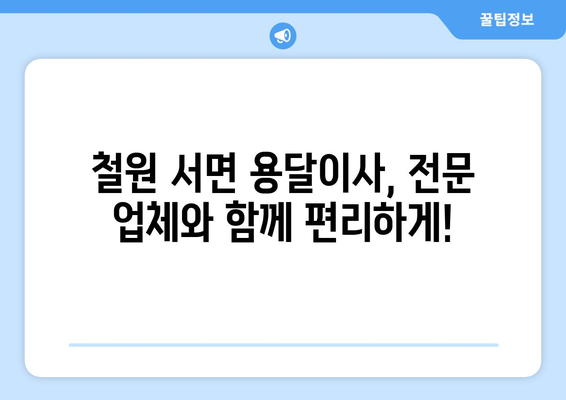 강원도 철원군 서면 용달이사 전문 업체 비교 가이드 | 저렴하고 안전한 이사, 지금 바로 찾아보세요!