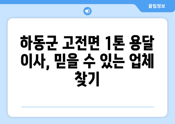 하동군 고전면 1톤 용달 이사, 믿을 수 있는 업체 찾기 | 하동 용달, 이삿짐센터, 저렴한 가격, 친절한 서비스