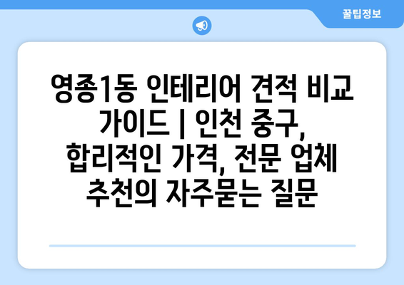 영종1동 인테리어 견적 비교 가이드 | 인천 중구, 합리적인 가격, 전문 업체 추천