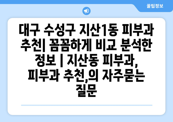 대구 수성구 지산1동 피부과 추천| 꼼꼼하게 비교 분석한 정보 | 지산동 피부과, 피부과 추천,