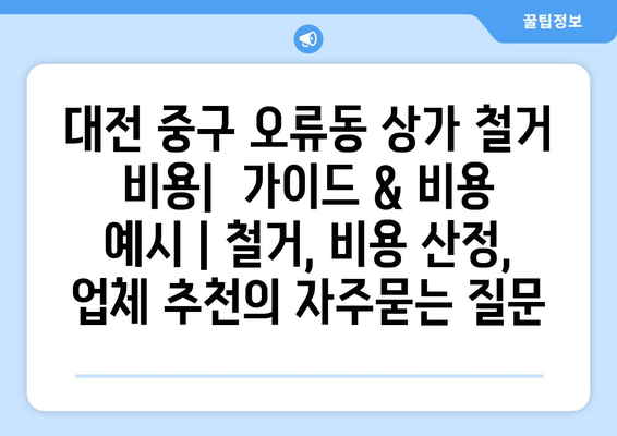 대전 중구 오류동 상가 철거 비용|  가이드 & 비용 예시 | 철거, 비용 산정, 업체 추천