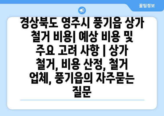 경상북도 영주시 풍기읍 상가 철거 비용| 예상 비용 및 주요 고려 사항 | 상가 철거, 비용 산정, 철거 업체, 풍기읍