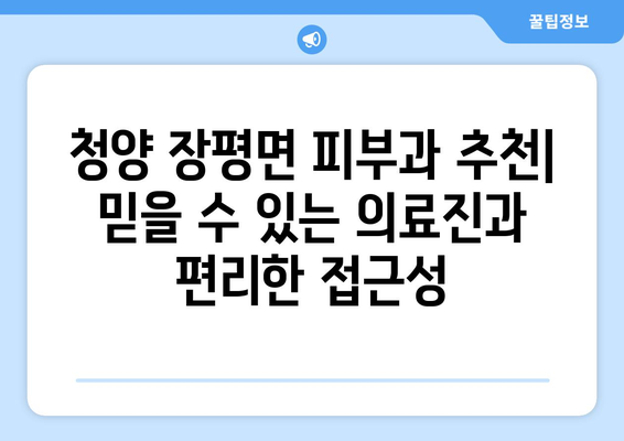 충청남도 청양군 장평면 피부과 추천| 믿을 수 있는 의료진과 편리한 접근성 | 피부과, 진료, 추천, 청양