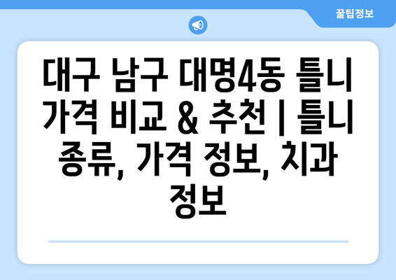 대구 남구 대명4동 틀니 가격 비교 & 추천 | 틀니 종류, 가격 정보, 치과 정보