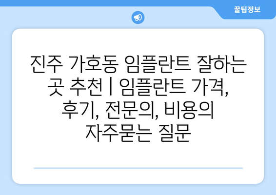 진주 가호동 임플란트 잘하는 곳 추천 | 임플란트 가격, 후기, 전문의, 비용