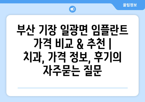 부산 기장 일광면 임플란트 가격 비교 & 추천 | 치과, 가격 정보, 후기