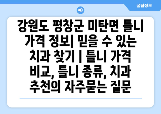 강원도 평창군 미탄면 틀니 가격 정보| 믿을 수 있는 치과 찾기 | 틀니 가격 비교, 틀니 종류, 치과 추천