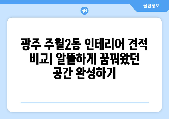 광주시 남구 주월2동 인테리어 견적 비교| 합리적인 가격으로 만족스러운 공간 만들기 | 인테리어 견적, 비용, 업체 추천, 시공 팁