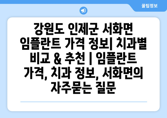 강원도 인제군 서화면 임플란트 가격 정보| 치과별 비교 & 추천 | 임플란트 가격, 치과 정보, 서화면