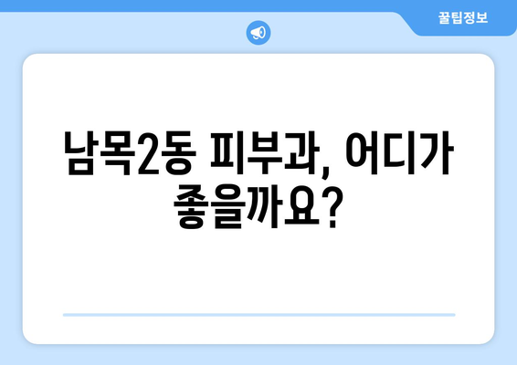 울산 동구 남목2동 피부과 추천| 내게 딱 맞는 피부과 찾기 | 울산, 동구, 남목2동, 피부과, 추천, 후기, 정보