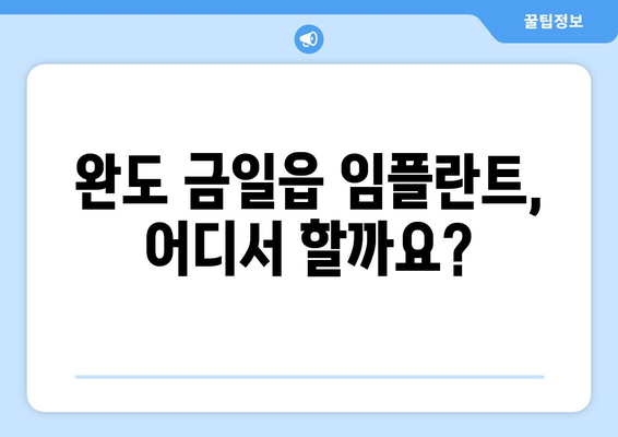 전라남도 완도군 금일읍 임플란트 잘하는 곳 추천| 믿을 수 있는 치과 찾기 | 완도 임플란트, 금일읍 치과, 임플란트 추천