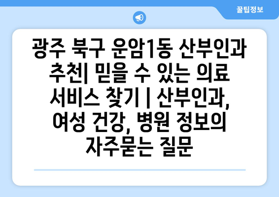 광주 북구 운암1동 산부인과 추천| 믿을 수 있는 의료 서비스 찾기 | 산부인과, 여성 건강, 병원 정보