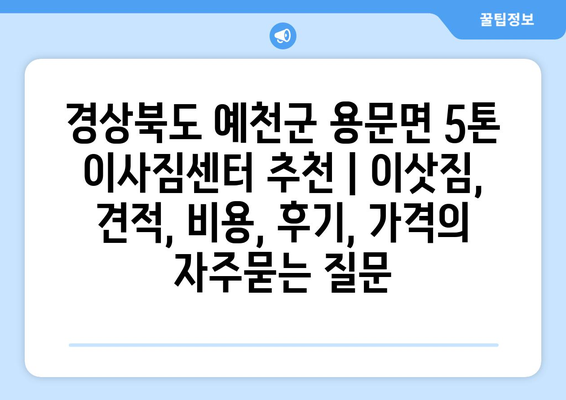 경상북도 예천군 용문면 5톤 이사짐센터 추천 | 이삿짐, 견적, 비용, 후기, 가격