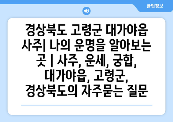 경상북도 고령군 대가야읍 사주| 나의 운명을 알아보는 곳 | 사주, 운세, 궁합,  대가야읍, 고령군, 경상북도