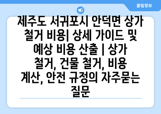 제주도 서귀포시 안덕면 상가 철거 비용| 상세 가이드 및 예상 비용 산출 | 상가 철거, 건물 철거, 비용 계산, 안전 규정