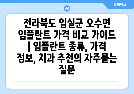 전라북도 임실군 오수면 임플란트 가격 비교 가이드 | 임플란트 종류, 가격 정보, 치과 추천