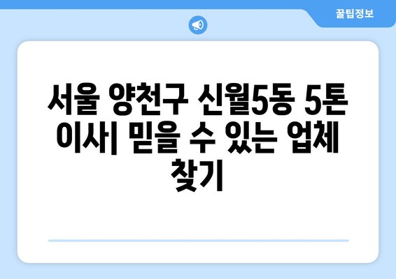 서울 양천구 신월5동 5톤 이사| 믿을 수 있는 업체 추천 & 가격 비교 | 이삿짐센터, 견적, 포장이사, 용달