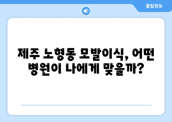 제주 노형동 모발이식, 나에게 딱 맞는 병원 찾기 | 제주시, 모발이식 잘하는 곳, 비용, 후기