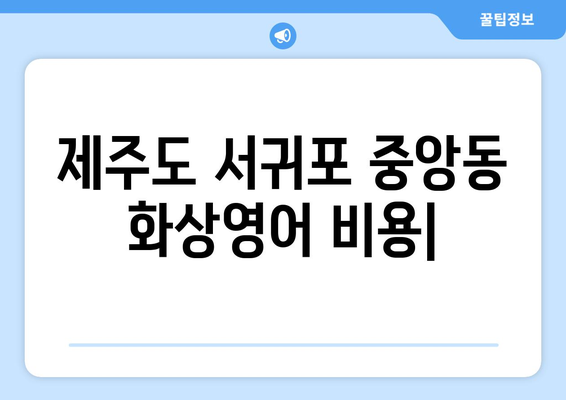 제주도 서귀포시 중앙동 화상 영어 비용|  합리적인 가격과 효과적인 학습 | 화상영어, 영어 학원, 비용 비교