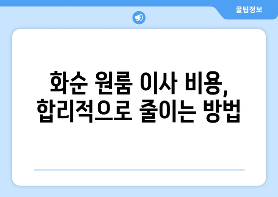 전라남도 화순군 북면 원룸 이사 가이드|  합리적인 비용과 안전한 이삿짐, 꼼꼼하게 준비하세요! | 화순 원룸 이사, 이삿짐센터 추천, 이사 비용 계산