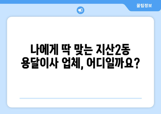 광주 동구 지산2동 용달이사 전문 업체 비교 가이드 | 저렴하고 안전한 이사, 지금 바로 찾아보세요!