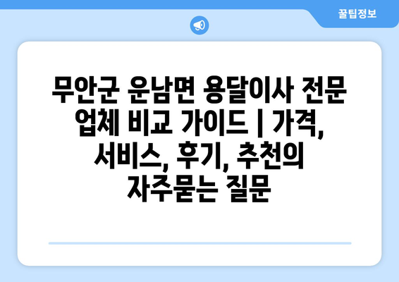 무안군 운남면 용달이사 전문 업체 비교 가이드 | 가격, 서비스, 후기, 추천