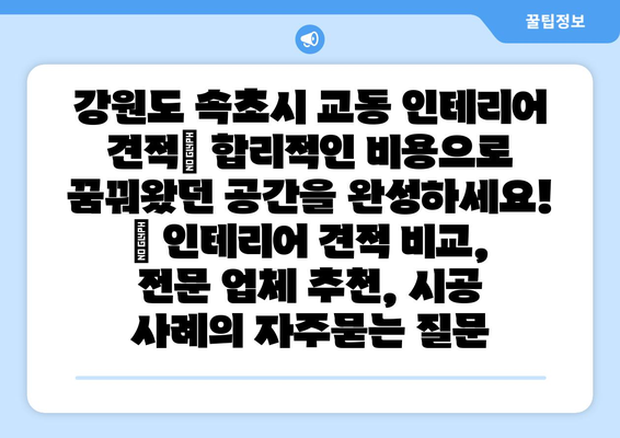 강원도 속초시 교동 인테리어 견적| 합리적인 비용으로 꿈꿔왔던 공간을 완성하세요! | 인테리어 견적 비교, 전문 업체 추천, 시공 사례