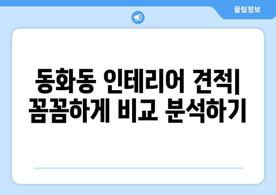 서울 중구 동화동 인테리어 견적 비교| 나에게 딱 맞는 업체 찾는 팁 | 인테리어 견적, 가격 비교, 업체 추천, 서울 중구 동화동