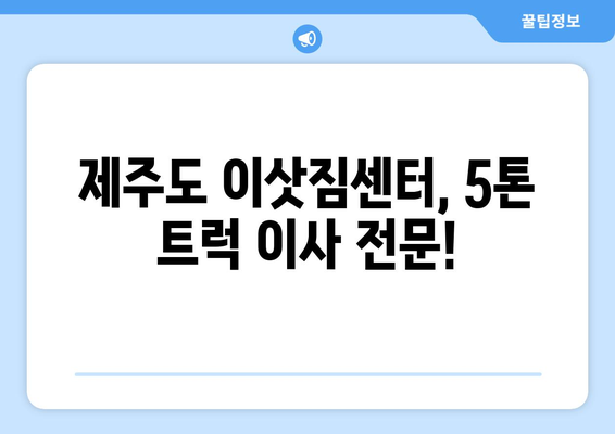 제주시 이도2동 5톤 이사, 전문 업체와 안전하고 편리하게! | 제주도 이삿짐센터, 5톤 트럭 이사, 이사 비용 견적, 이사짐 포장