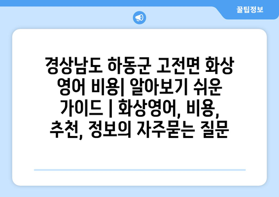 경상남도 하동군 고전면 화상 영어 비용| 알아보기 쉬운 가이드 | 화상영어, 비용, 추천, 정보