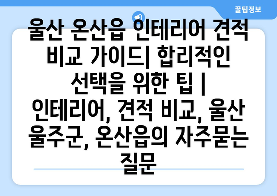 울산 온산읍 인테리어 견적 비교 가이드| 합리적인 선택을 위한 팁 | 인테리어, 견적 비교, 울산 울주군, 온산읍