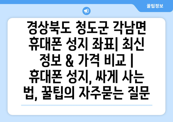 경상북도 청도군 각남면 휴대폰 성지 좌표| 최신 정보 & 가격 비교 | 휴대폰 성지, 싸게 사는 법, 꿀팁