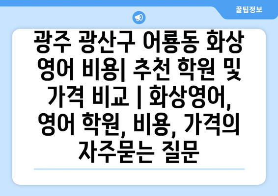 광주 광산구 어룡동 화상 영어 비용| 추천 학원 및 가격 비교 | 화상영어, 영어 학원, 비용, 가격