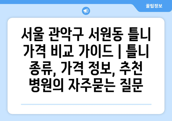 서울 관악구 서원동 틀니 가격 비교 가이드 | 틀니 종류, 가격 정보, 추천 병원