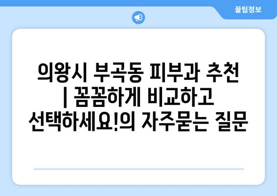 의왕시 부곡동 피부과 추천 | 꼼꼼하게 비교하고 선택하세요!